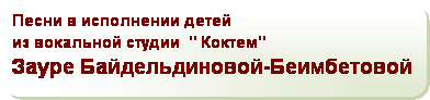 Скругленный прямоугольник: Песни в исполнении детей 
из вокальной студии  " Коктем"
Зауре Байдельдиновой-Беимбетовой